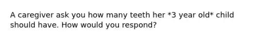 A caregiver ask you how many teeth her *3 year old* child should have. How would you respond?