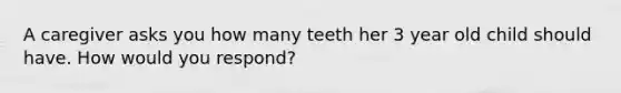 A caregiver asks you how many teeth her 3 year old child should have. How would you respond?