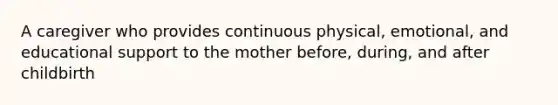 A caregiver who provides continuous physical, emotional, and educational support to the mother before, during, and after childbirth