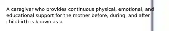 A caregiver who provides continuous physical, emotional, and educational support for the mother before, during, and after childbirth is known as a