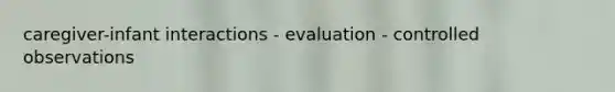 caregiver-infant interactions - evaluation - controlled observations