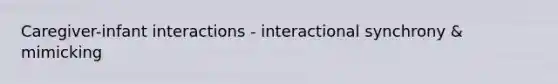 Caregiver-infant interactions - interactional synchrony & mimicking