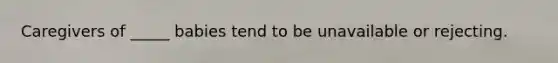 Caregivers of _____ babies tend to be unavailable or rejecting.