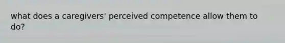 what does a caregivers' perceived competence allow them to do?