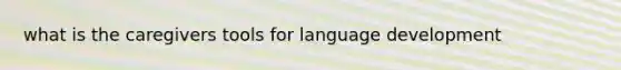 what is the caregivers tools for language development