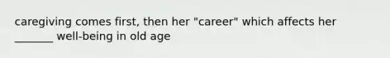 caregiving comes first, then her "career" which affects her _______ well-being in old age