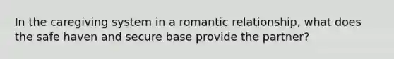 In the caregiving system in a romantic relationship, what does the safe haven and secure base provide the partner?