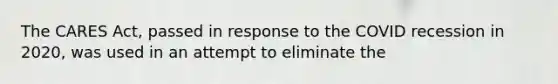 The CARES Act, passed in response to the COVID recession in 2020, was used in an attempt to eliminate the