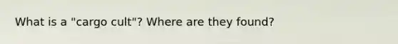 What is a "cargo cult"? Where are they found?