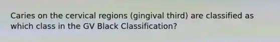 Caries on the cervical regions (gingival third) are classified as which class in the GV Black Classification?