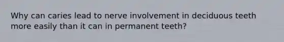 Why can caries lead to nerve involvement in deciduous teeth more easily than it can in permanent teeth?