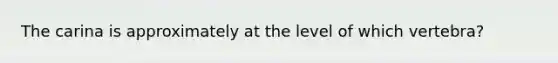 The carina is approximately at the level of which vertebra?
