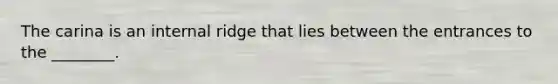 The carina is an internal ridge that lies between the entrances to the ________.