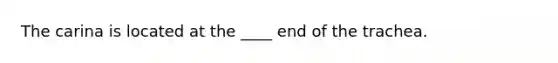 The carina is located at the ____ end of the trachea.