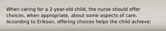 When caring for a 2-year-old child, the nurse should offer choices, when appropriate, about some aspects of care. According to Erikson, offering choices helps the child achieve: