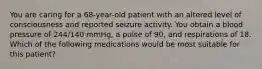 You are caring for a​ 68-year-old patient with an altered level of consciousness and reported seizure activity. You obtain a blood pressure of​ 244/140 mmHg, a pulse of​ 90, and respirations of 18. Which of the following medications would be most suitable for this​ patient?