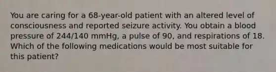 You are caring for a​ 68-year-old patient with an altered level of consciousness and reported seizure activity. You obtain a blood pressure of​ 244/140 mmHg, a pulse of​ 90, and respirations of 18. Which of the following medications would be most suitable for this​ patient?