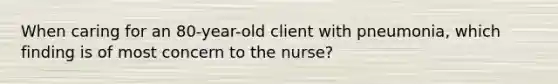 When caring for an 80-year-old client with pneumonia, which finding is of most concern to the nurse?