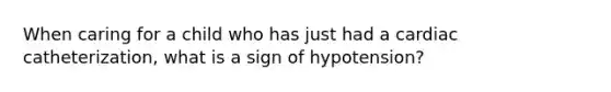 When caring for a child who has just had a cardiac catheterization, what is a sign of hypotension?