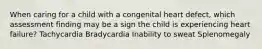 When caring for a child with a congenital heart defect, which assessment finding may be a sign the child is experiencing heart failure? Tachycardia Bradycardia Inability to sweat Splenomegaly