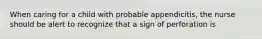 When caring for a child with probable appendicitis, the nurse should be alert to recognize that a sign of perforation is