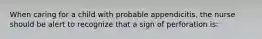 When caring for a child with probable appendicitis, the nurse should be alert to recognize that a sign of perforation is: