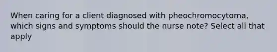 When caring for a client diagnosed with pheochromocytoma, which signs and symptoms should the nurse note? Select all that apply