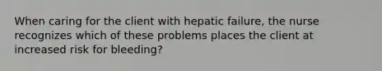 When caring for the client with hepatic failure, the nurse recognizes which of these problems places the client at increased risk for bleeding?