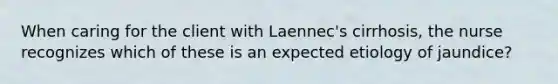 When caring for the client with Laennec's cirrhosis, the nurse recognizes which of these is an expected etiology of jaundice?