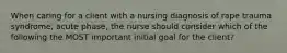 When caring for a client with a nursing diagnosis of rape trauma syndrome, acute phase, the nurse should consider which of the following the MOST important initial goal for the client?