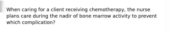 When caring for a client receiving chemotherapy, the nurse plans care during the nadir of bone marrow activity to prevent which complication?