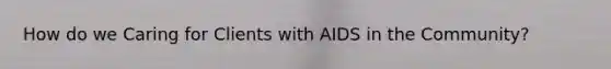 How do we Caring for Clients with AIDS in the Community?