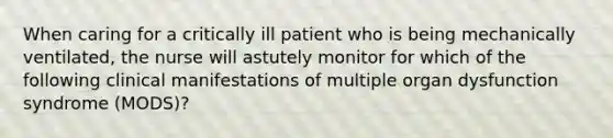 When caring for a critically ill patient who is being mechanically ventilated, the nurse will astutely monitor for which of the following clinical manifestations of multiple organ dysfunction syndrome (MODS)?