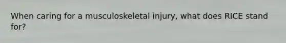 When caring for a musculoskeletal injury, what does RICE stand for?