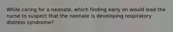 While caring for a neonate, which finding early on would lead the nurse to suspect that the neonate is developing respiratory distress syndrome?