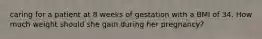 caring for a patient at 8 weeks of gestation with a BMI of 34. How much weight should she gain during her pregnancy?