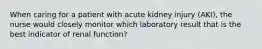 When caring for a patient with acute kidney injury (AKI), the nurse would closely monitor which laboratory result that is the best indicator of renal function?