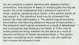 You are caring for a patient admitted with diabetes mellitus, malnutrition, and massive GI bleed. In analyzing the morning lab results, the nurse understands that a potassium level of 5.5 mEq/L could be caused by which factors in this patient (select all that apply)? a. The potassium level may be increased if the patient has renal nephropathy. b. The patient may be excreting extra sodium and retaining potassium because of malnutrition. c. The potassium level may be increased as a result of dehydration that accompanies high blood glucose levels. d. There may be excess potassium being released into the blood as a result of massive transfusion of stored hemolyzed blood. e. The patient has been overeating raisins, baked beans, and salt substitute that increase the potassium level.