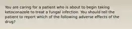 You are caring for a patient who is about to begin taking ketoconazole to treat a fungal infection. You should tell the patient to report which of the following adverse effects of the drug?