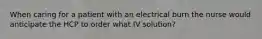 When caring for a patient with an electrical burn the nurse would anticipate the HCP to order what IV solution?