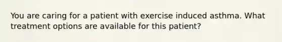 You are caring for a patient with exercise induced asthma. What treatment options are available for this patient?