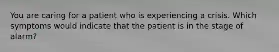 You are caring for a patient who is experiencing a crisis. Which symptoms would indicate that the patient is in the stage of alarm?