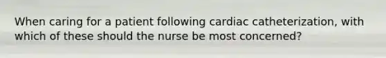 When caring for a patient following cardiac catheterization, with which of these should the nurse be most concerned?