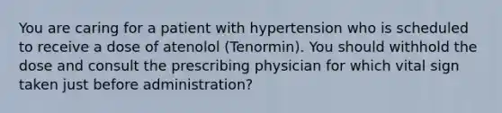 You are caring for a patient with hypertension who is scheduled to receive a dose of atenolol (Tenormin). You should withhold the dose and consult the prescribing physician for which vital sign taken just before administration?