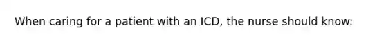 When caring for a patient with an ICD, the nurse should know: