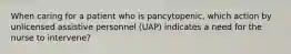 When caring for a patient who is pancytopenic, which action by unlicensed assistive personnel (UAP) indicates a need for the nurse to intervene?