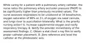 While caring for a patient with a pulmonary artery catheter, the nurse notes the pulmonary artery occlusion pressure (PAOP) to be significantly higher than previously recorded values. The nurse assesses respirations to be unlabored at 16 breaths/min, oxygen saturation of 98% on 3 L of oxygen via nasal cannula, and lungs clear to auscultation bilaterally. What is the priority nursing action? A. Increase supplemental oxygen and notify respiratory therapy. B. Notify the provider immediately of the assessment findings. C. Obtain a stat chest x-ray film to verify proper catheter placement. D. Zero reference and level the catheter at the phlebostatic axis.