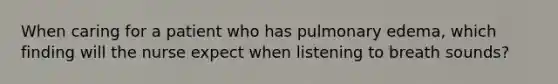 When caring for a patient who has pulmonary edema, which finding will the nurse expect when listening to breath sounds?