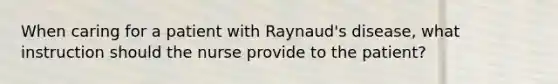 When caring for a patient with Raynaud's disease, what instruction should the nurse provide to the patient?