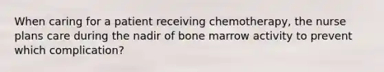 When caring for a patient receiving chemotherapy, the nurse plans care during the nadir of bone marrow activity to prevent which complication?